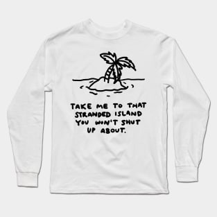 Take me to that stranded island you won't shut up about. Long Sleeve T-Shirt